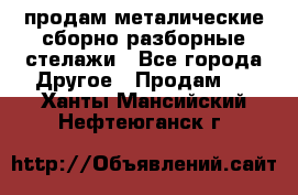 продам металические сборно-разборные стелажи - Все города Другое » Продам   . Ханты-Мансийский,Нефтеюганск г.
